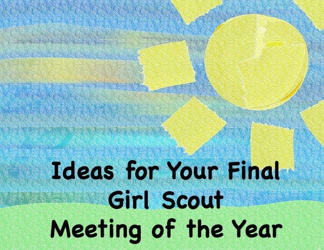 Need some ideas for your final Girl Scout meeting of the year? Here are some for you to try.